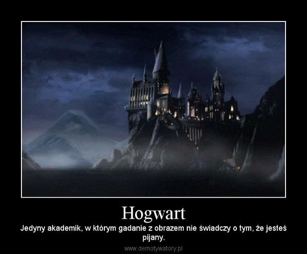 Hogwart – Jedyny akademik, w którym gadanie z obrazem nie świadczy o tym, że jesteśpijany. 