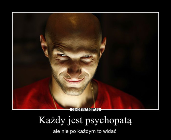 Każdy jest psychopatą – ale nie po każdym to widać  
