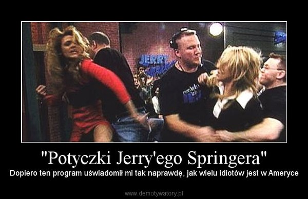 "Potyczki Jerry'ego Springera" – Dopiero ten program uświadomił mi tak naprawdę, jak wielu idiotów jest w Ameryce 