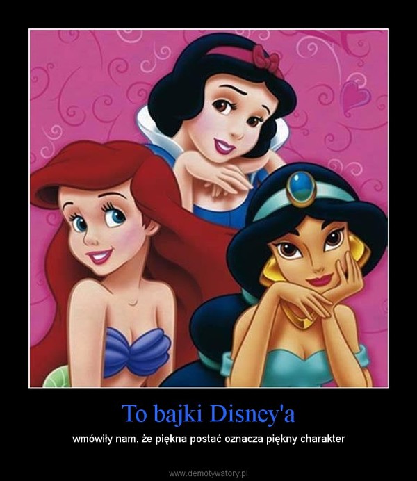To bajki Disney'a – wmówiły nam, że piękna postać oznacza piękny charakter 
