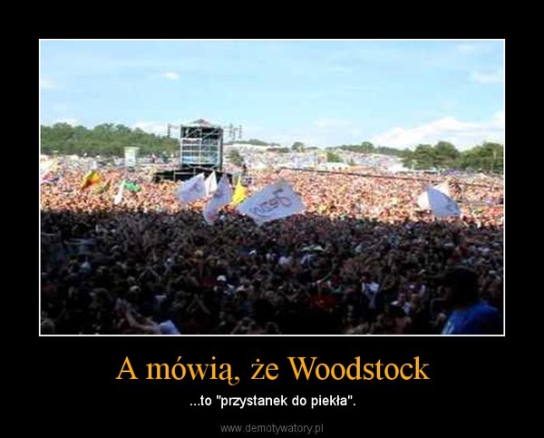 A mówią, że Woodstock – ...to "przystanek do piekła". 