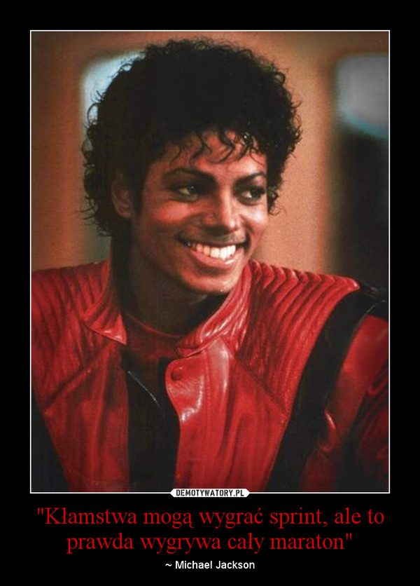 "Kłamstwa mogą wygrać sprint, ale to prawda wygrywa cały maraton" – ~ Michael Jackson 