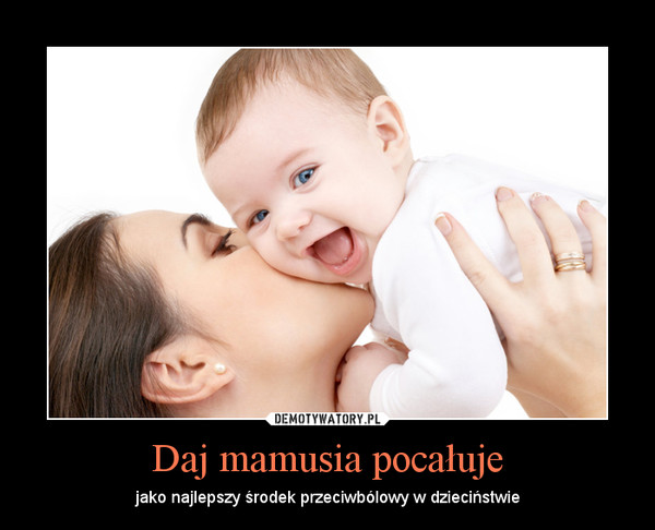 Daj mamusia pocałuje – jako najlepszy środek przeciwbólowy w dzieciństwie 