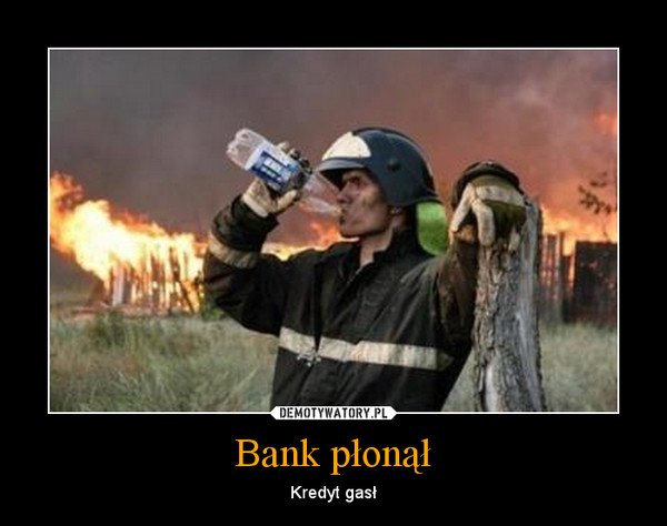 Bank płonął – Kredyt gasł 