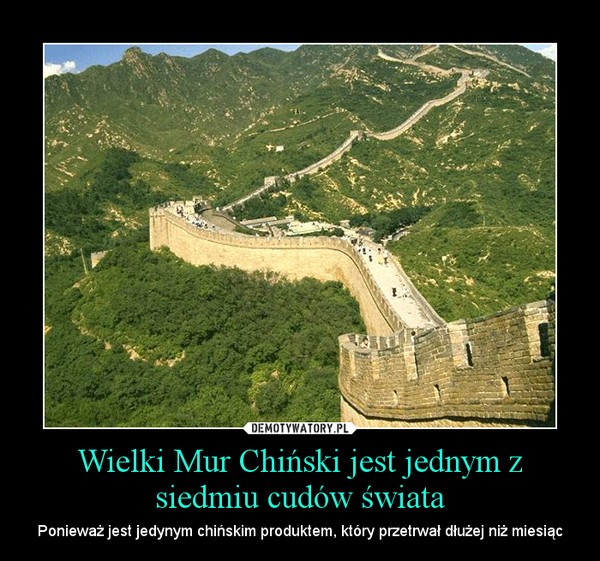 Wielki Mur Chiński jest jednym z siedmiu cudów świata – Ponieważ jest jedynym chińskim produktem, który przetrwał dłużej niż miesiąc 