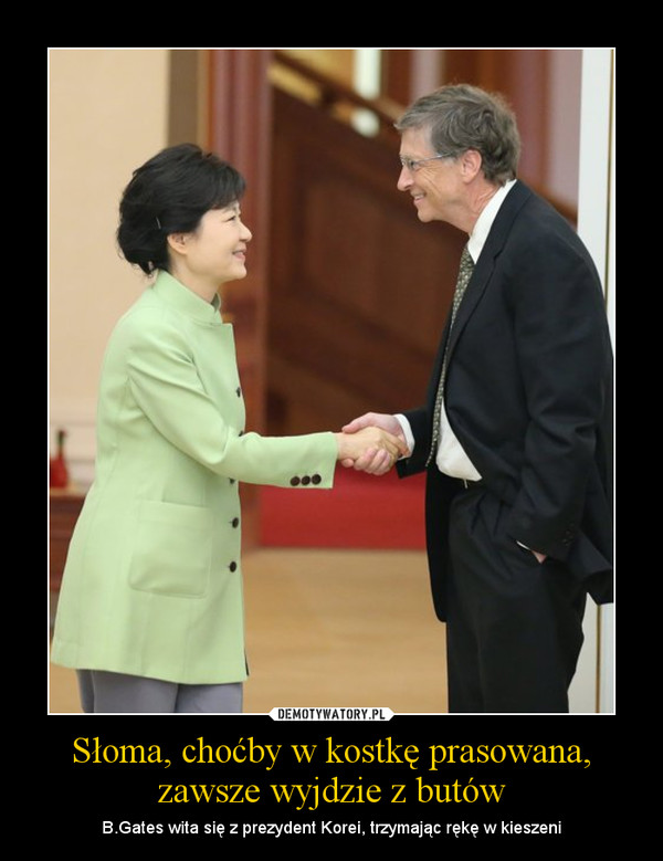 Słoma, choćby w kostkę prasowana, zawsze wyjdzie z butów – B.Gates wita się z prezydent Korei, trzymając rękę w kieszeni 