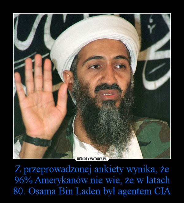Z przeprowadzonej ankiety wynika, że 96% Amerykanów nie wie, że w latach 80. Osama Bin Laden był agentem CIA