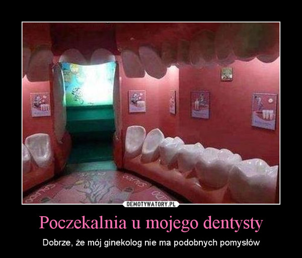 Poczekalnia u mojego dentysty – Dobrze, że mój ginekolog nie ma podobnych pomysłów 