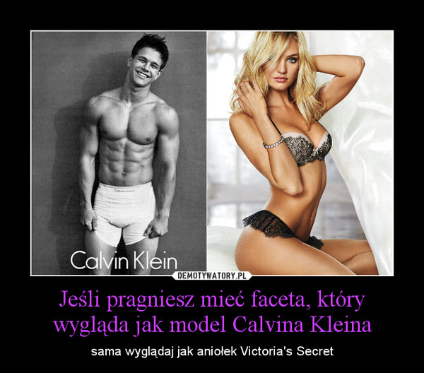 Jeśli pragniesz mieć faceta, który wygląda jak model Calvina Kleina – sama wyglądaj jak aniołek Victoria's Secret 