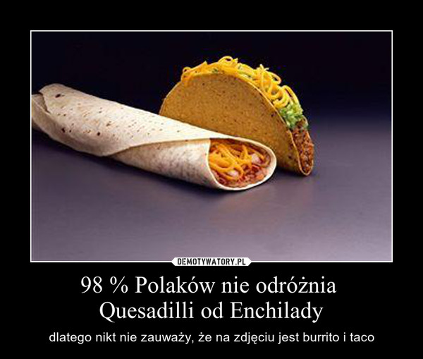98 % Polaków nie odróżnia Quesadilli od Enchilady – dlatego nikt nie zauważy, że na zdjęciu jest burrito i taco 