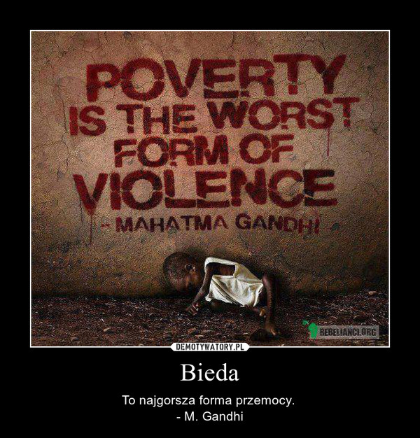 Bieda – To najgorsza forma przemocy. - M. Gandhi 