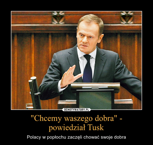 "Chcemy waszego dobra" -powiedział Tusk – Polacy w popłochu zaczęli chować swoje dobra 