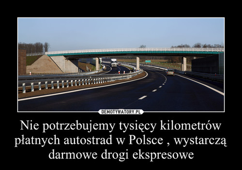 Nie potrzebujemy tysięcy kilometrów płatnych autostrad w Polsce , wystarczą darmowe drogi ekspresowe