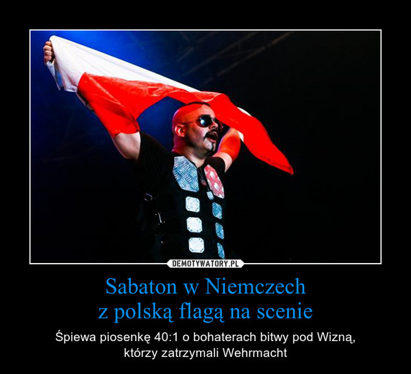 Sabaton w Niemczechz polską flagą na scenie – Śpiewa piosenkę 40:1 o bohaterach bitwy pod Wizną,którzy zatrzymali Wehrmacht 