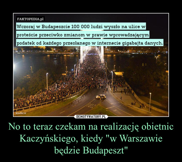 No to teraz czekam na realizację obietnic Kaczyńskiego, kiedy "w Warszawie będzie Budapeszt" –  