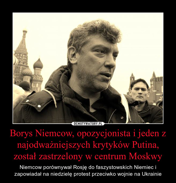 Borys Niemcow, opozycjonista i jeden z najodważniejszych krytyków Putina, został zastrzelony w centrum Moskwy – Niemcow porównywał Rosję do faszystowskich Niemiec i zapowiadał na niedzielę protest przeciwko wojnie na Ukrainie 