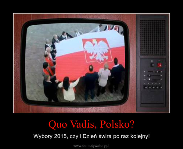 Quo Vadis, Polsko? – Wybory 2015, czyli Dzień świra po raz kolejny! 