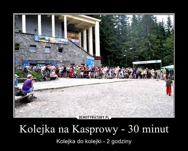 Kolejka na Kasprowy - 30 minut – Kolejka do kolejki - 2 godziny 