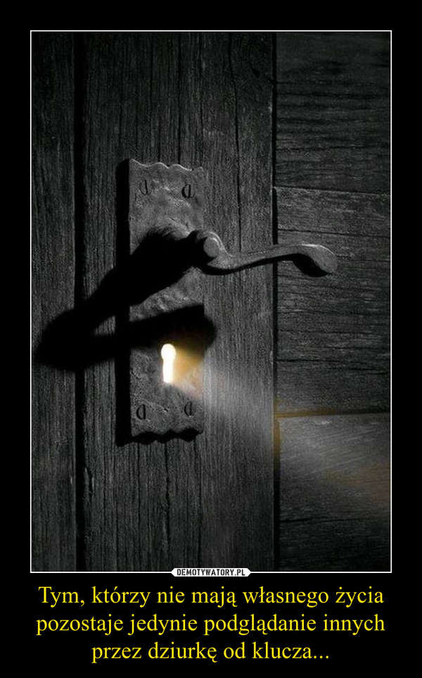 Tym, którzy nie mają własnego życia pozostaje jedynie podglądanie innych przez dziurkę od klucza...