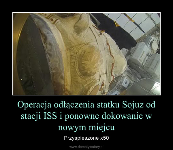 Operacja odłączenia statku Sojuz od stacji ISS i ponowne dokowanie w nowym miejcu – Przyspieszone x50 