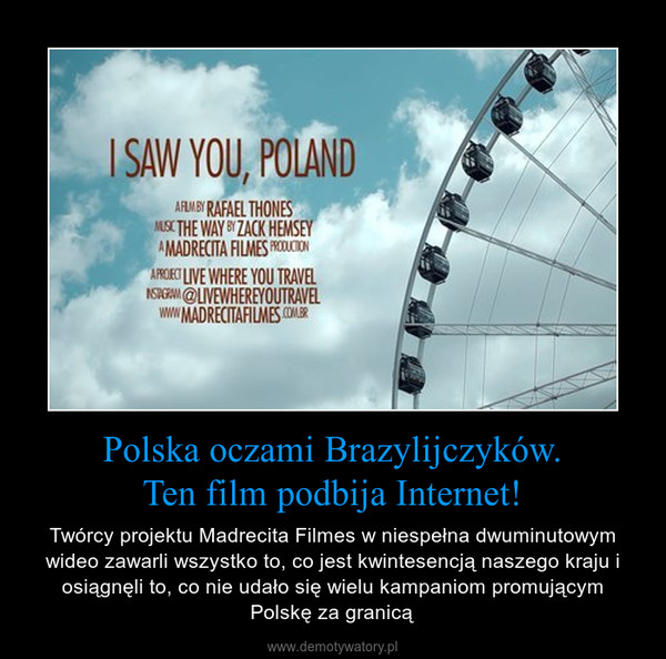 Polska oczami Brazylijczyków.Ten film podbija Internet! – Twórcy projektu Madrecita Filmes w niespełna dwuminutowym wideo zawarli wszystko to, co jest kwintesencją naszego kraju i osiągnęli to, co nie udało się wielu kampaniom promującym Polskę za granicą 