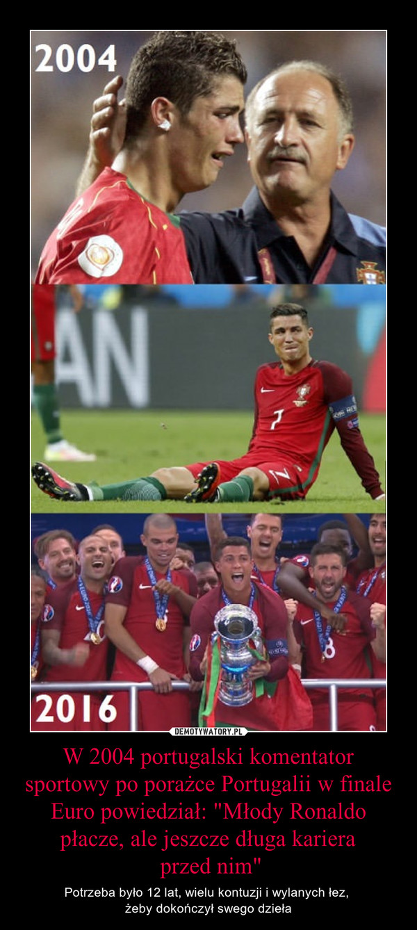 W 2004 portugalski komentator sportowy po porażce Portugalii w finale Euro powiedział: "Młody Ronaldo płacze, ale jeszcze długa kariera przed nim" – Potrzeba było 12 lat, wielu kontuzji i wylanych łez, żeby dokończył swego dzieła 