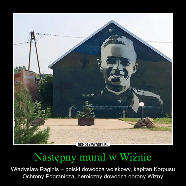 Następny mural w Wiźnie – Władysław Raginis – polski dowódca wojskowy, kapitan Korpusu Ochrony Pogranicza, heroiczny dowódca obrony Wizny 