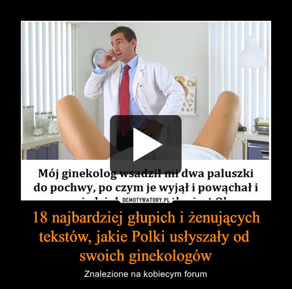 18 najbardziej głupich i żenujących tekstów, jakie Polki usłyszały od swoich ginekologów – Znalezione na kobiecym forum 