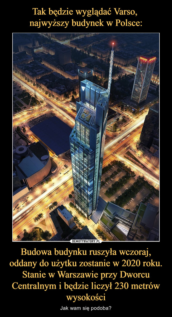 Tak będzie wyglądać Varso, 
najwyższy budynek w Polsce: Budowa budynku ruszyła wczoraj, oddany do użytku zostanie w 2020 roku. Stanie w Warszawie przy Dworcu Centralnym i będzie liczył 230 metrów wysokości