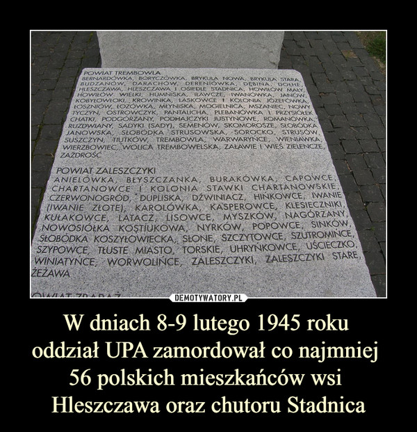 W dniach 8-9 lutego 1945 roku 
oddział UPA zamordował co najmniej 
56 polskich mieszkańców wsi 
Hleszczawa oraz chutoru Stadnica
