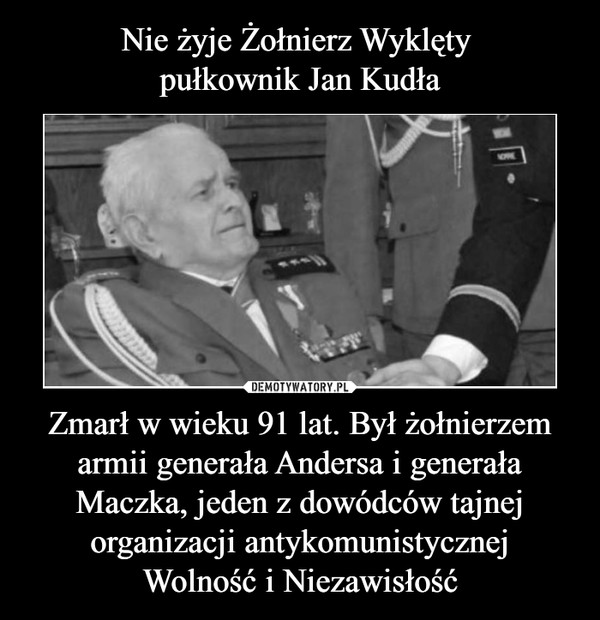 Nie żyje Żołnierz Wyklęty 
pułkownik Jan Kudła Zmarł w wieku 91 lat. Był żołnierzem armii generała Andersa i generała Maczka, jeden z dowódców tajnej organizacji antykomunistycznej
Wolność i Niezawisłość