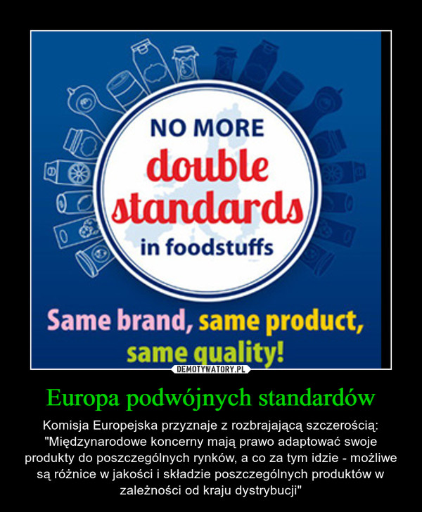 Europa podwójnych standardów – Komisja Europejska przyznaje z rozbrajającą szczerością: "Międzynarodowe koncerny mają prawo adaptować swoje produkty do poszczególnych rynków, a co za tym idzie - możliwe są różnice w jakości i składzie poszczególnych produktów w zależności od kraju dystrybucji" 
