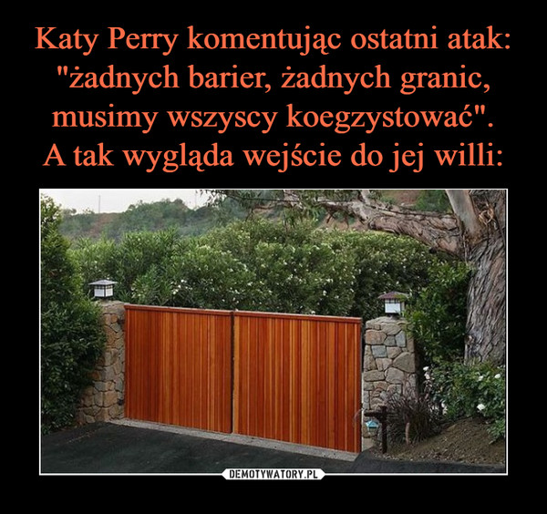 Katy Perry komentując ostatni atak: "żadnych barier, żadnych granic, musimy wszyscy koegzystować".
A tak wygląda wejście do jej willi: