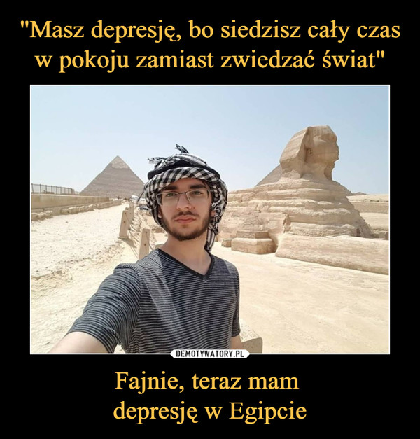 Fajnie, teraz mam depresję w Egipcie –  