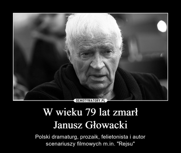 W wieku 79 lat zmarłJanusz Głowacki – Polski dramaturg, prozaik, felietonista i autorscenariuszy filmowych m.in. "Rejsu" 