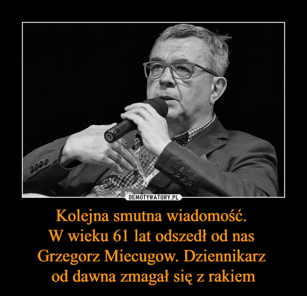 Kolejna smutna wiadomość. W wieku 61 lat odszedł od nas Grzegorz Miecugow. Dziennikarz od dawna zmagał się z rakiem –  