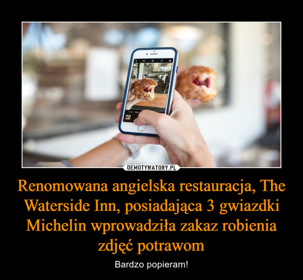 Renomowana angielska restauracja, The Waterside Inn, posiadająca 3 gwiazdki Michelin wprowadziła zakaz robienia zdjęć potrawom – Bardzo popieram! 
