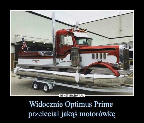 Widocznie Optimus Prime 
przeleciał jakąś motorówkę