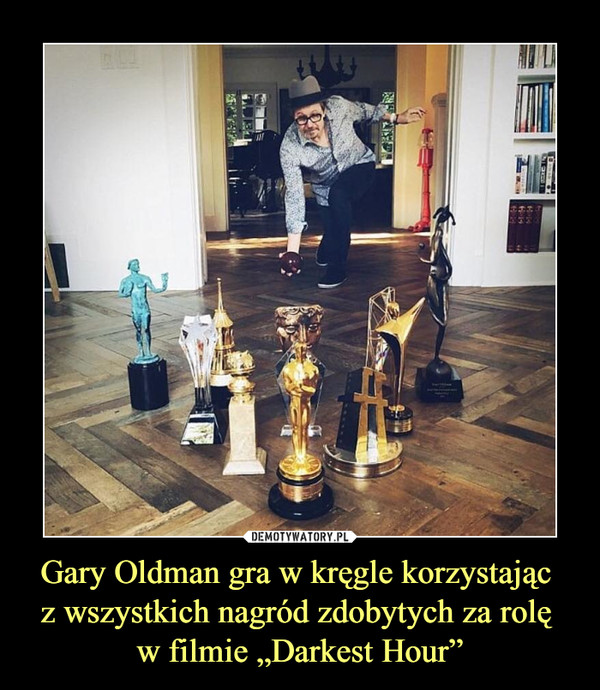 Gary Oldman gra w kręgle korzystając 
z wszystkich nagród zdobytych za rolę 
w filmie „Darkest Hour”