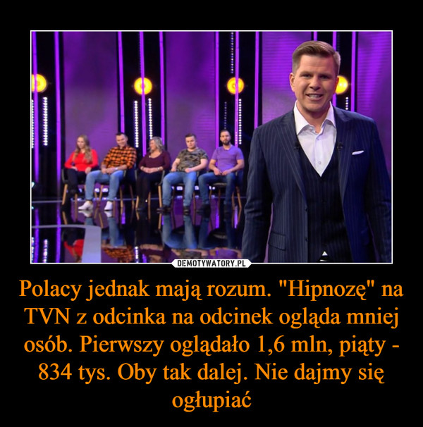 Polacy jednak mają rozum. "Hipnozę" na TVN z odcinka na odcinek ogląda mniej osób. Pierwszy oglądało 1,6 mln, piąty - 834 tys. Oby tak dalej. Nie dajmy się ogłupiać
