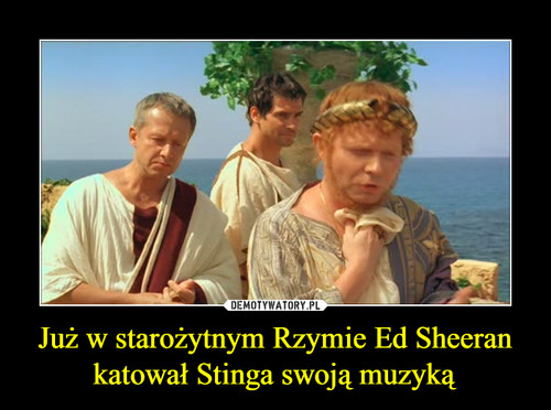 Już w starożytnym Rzymie Ed Sheeran katował Stinga swoją muzyką