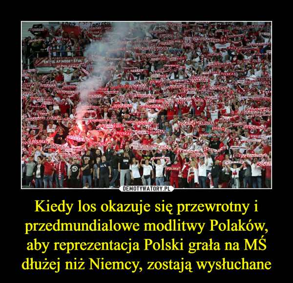 Kiedy los okazuje się przewrotny i przedmundialowe modlitwy Polaków, aby reprezentacja Polski grała na MŚ dłużej niż Niemcy, zostają wysłuchane –  