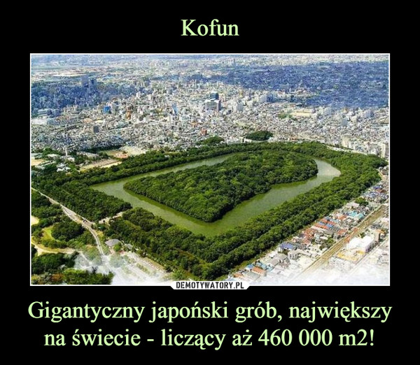 Gigantyczny japoński grób, największy na świecie - liczący aż 460 000 m2! –  