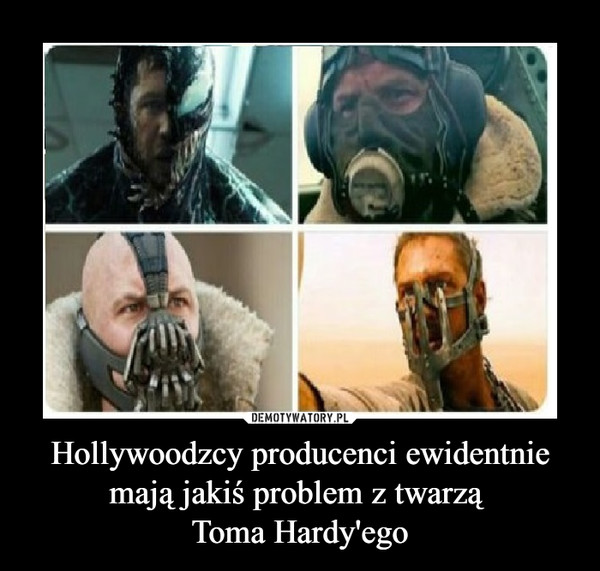 Hollywoodzcy producenci ewidentnie mają jakiś problem z twarzą Toma Hardy'ego –  