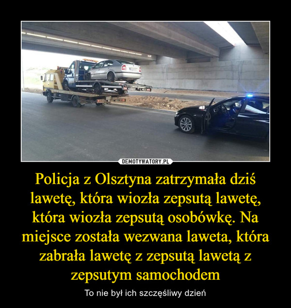 Policja z Olsztyna zatrzymała dziś lawetę, która wiozła zepsutą lawetę, która wiozła zepsutą osobówkę. Na miejsce została wezwana laweta, która zabrała lawetę z zepsutą lawetą z zepsutym samochodem – To nie był ich szczęśliwy dzień 
