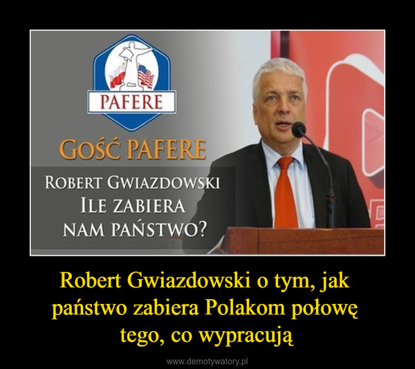 Robert Gwiazdowski o tym, jak państwo zabiera Polakom połowę tego, co wypracują –  