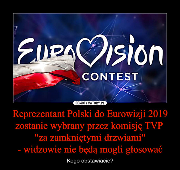 Reprezentant Polski do Eurowizji 2019
zostanie wybrany przez komisję TVP 
"za zamkniętymi drzwiami"
- widzowie nie będą mogli głosować