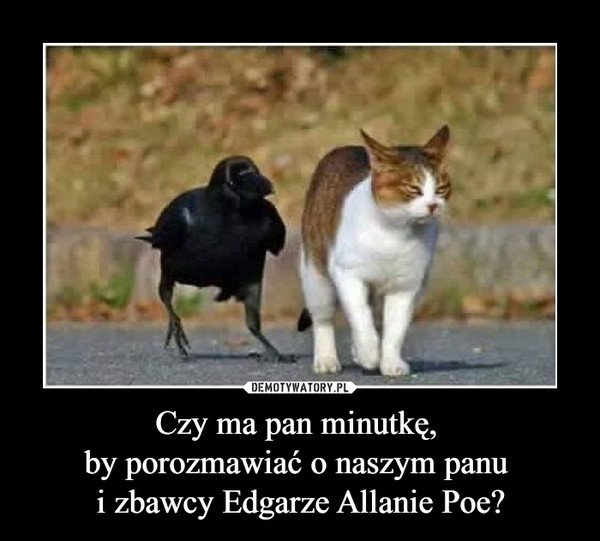 Czy ma pan minutkę, by porozmawiać o naszym panu i zbawcy Edgarze Allanie Poe? –  