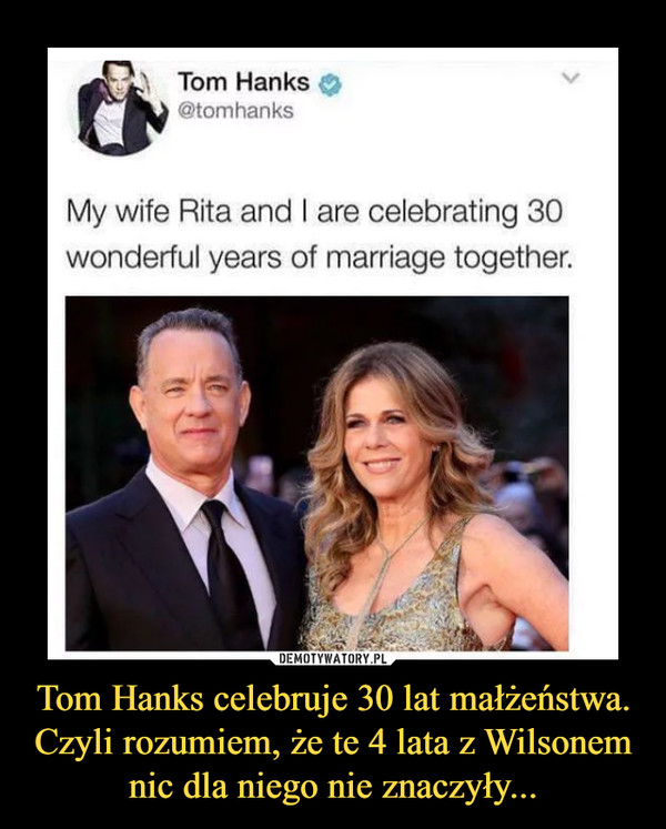 Tom Hanks celebruje 30 lat małżeństwa. Czyli rozumiem, że te 4 lata z Wilsonem nic dla niego nie znaczyły...