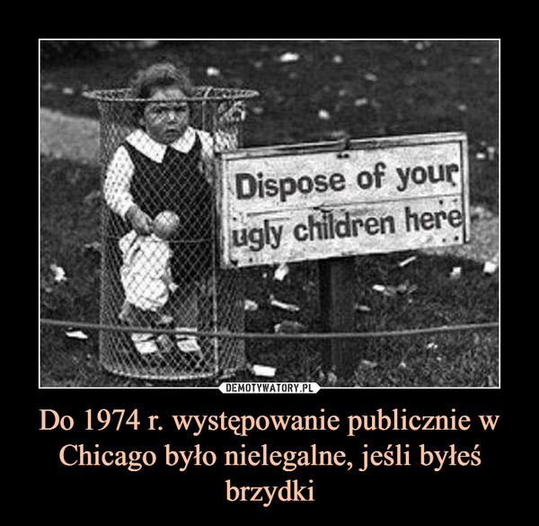 Do 1974 r. występowanie publicznie w Chicago było nielegalne, jeśli byłeś brzydki –  